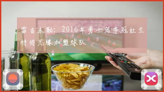 雷吉米勒：2016年勇士若夺冠杜兰特将无缘加盟球队