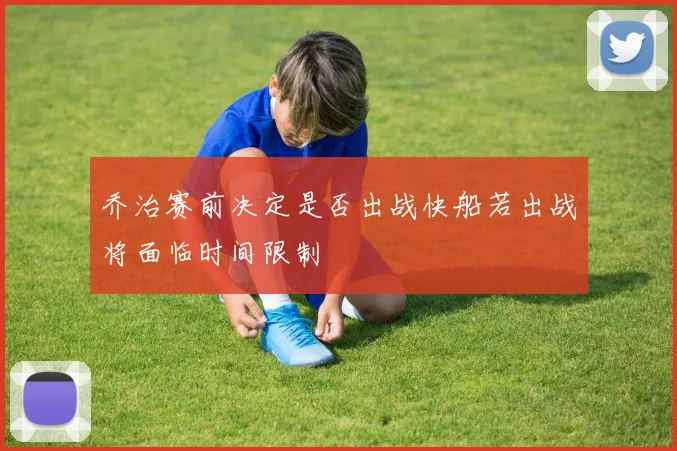 乔治赛前决定是否出战快船若出战将面临时间限制