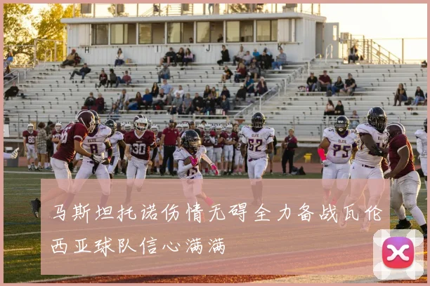 马斯坦托诺伤情无碍全力备战瓦伦西亚球队信心满满