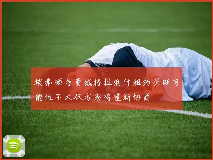 埃弗顿与曼城格拉利什租约买断可能性不大双方或将重新协商