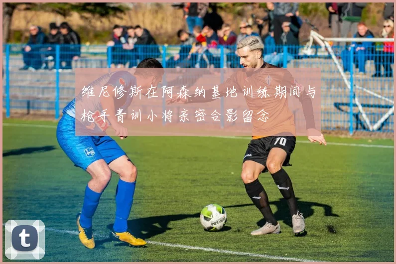 维尼修斯在阿森纳基地训练期间与枪手青训小将亲密合影留念