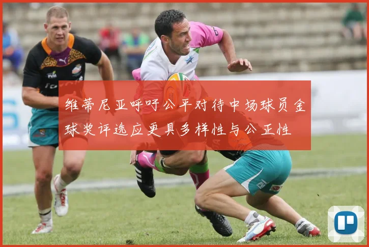 维蒂尼亚呼吁公平对待中场球员金球奖评选应更具多样性与公正性