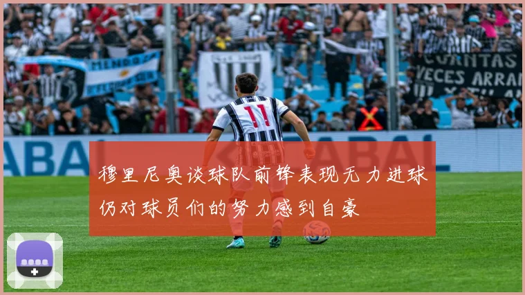 穆里尼奥谈球队前锋表现无力进球仍对球员们的努力感到自豪