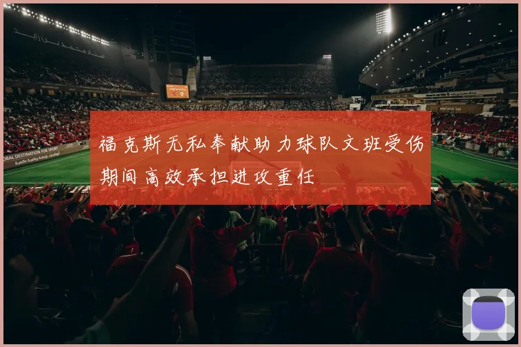 福克斯无私奉献助力球队文班受伤期间高效承担进攻重任