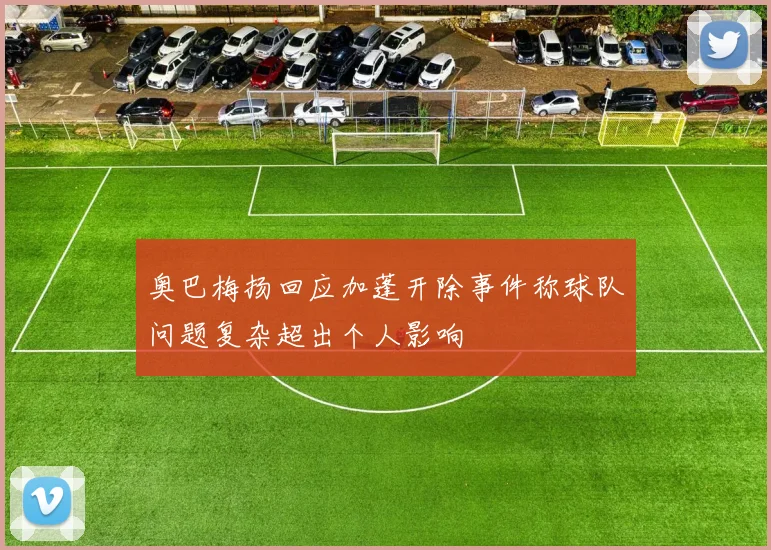 奥巴梅扬回应加蓬开除事件称球队问题复杂超出个人影响