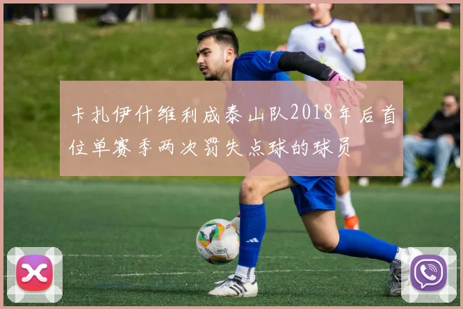 卡扎伊什维利成泰山队2018年后首位单赛季两次罚失点球的球员