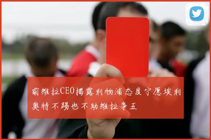 前维拉CEO揭露利物浦态度宁愿埃利奥特不踢也不助维拉争五