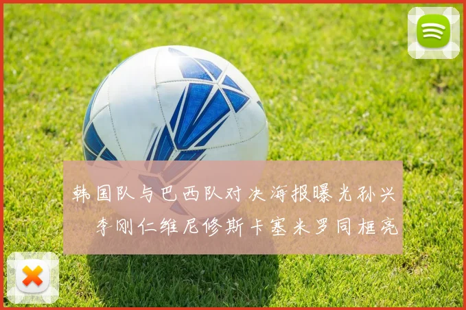 韩国队与巴西队对决海报曝光孙兴慜李刚仁维尼修斯卡塞米罗同框亮相