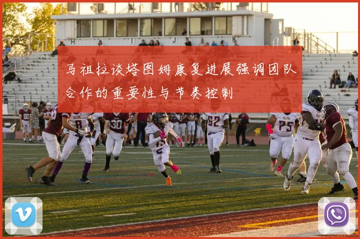 马祖拉谈塔图姆康复进展强调团队合作的重要性与节奏控制