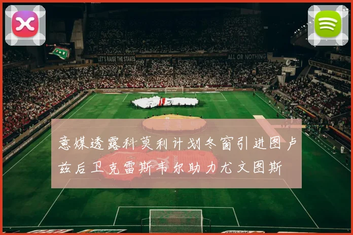 意媒透露科莫利计划冬窗引进图卢兹后卫克雷斯韦尔助力尤文图斯