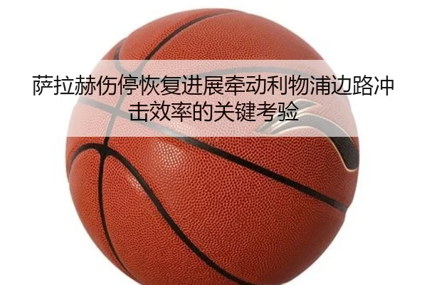 萨拉赫伤停恢复进展牵动利物浦边路冲击效率的关键考验 | 188bet